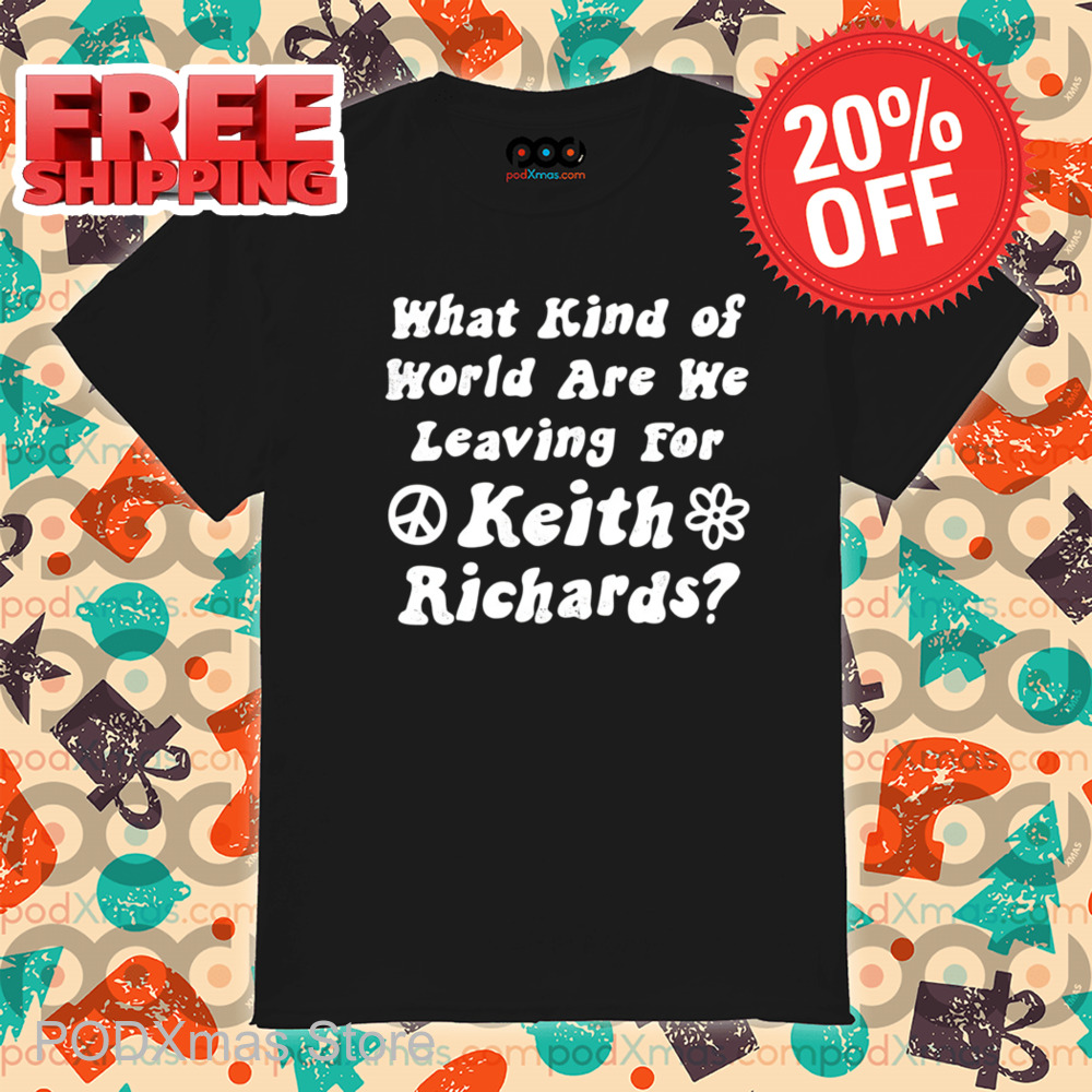What Kind of World Are We Leaving for Keith Richards Shirt