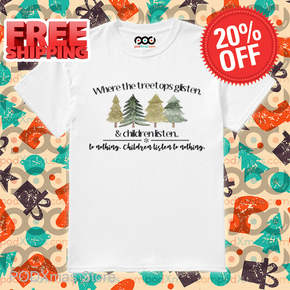 Where The Treetops Glisten And Children Listen To Nothing 2024 Shirt