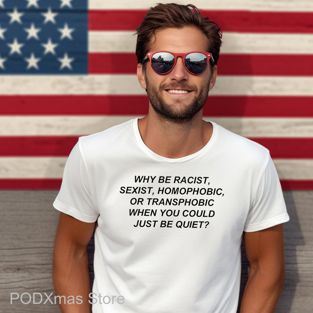 Why Be Racist Sexist Homophobic Or Transphobic When You Could Just Be Quiet 2024 Shirt Why Be Racist Sexist Homophobic Or Transphobic When You Could Just Be Quiet 2024 Shirt