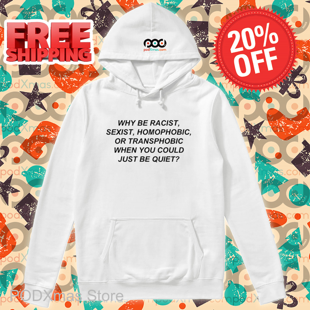 Why Be Racist Sexist Homophobic Or Transphobic When You Could Just Be Quiet 2024 Shirt Why Be Racist Sexist Homophobic Or Transphobic When You Could Just Be Quiet 2024 Shirt