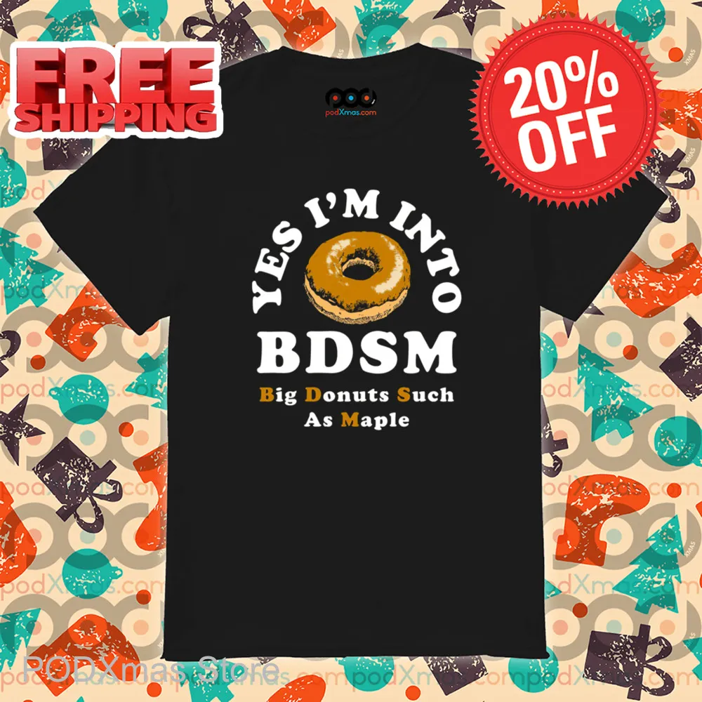 Yes I'm Into BDSM Big Donuts Such As Maple Shirt