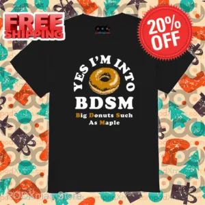Yes I'm Into BDSM Big Donuts Such As Maple Shirt
