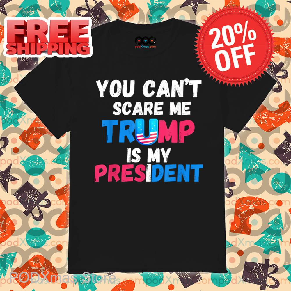 You Can't Scare Me Trump Is My President 2024 Shirt