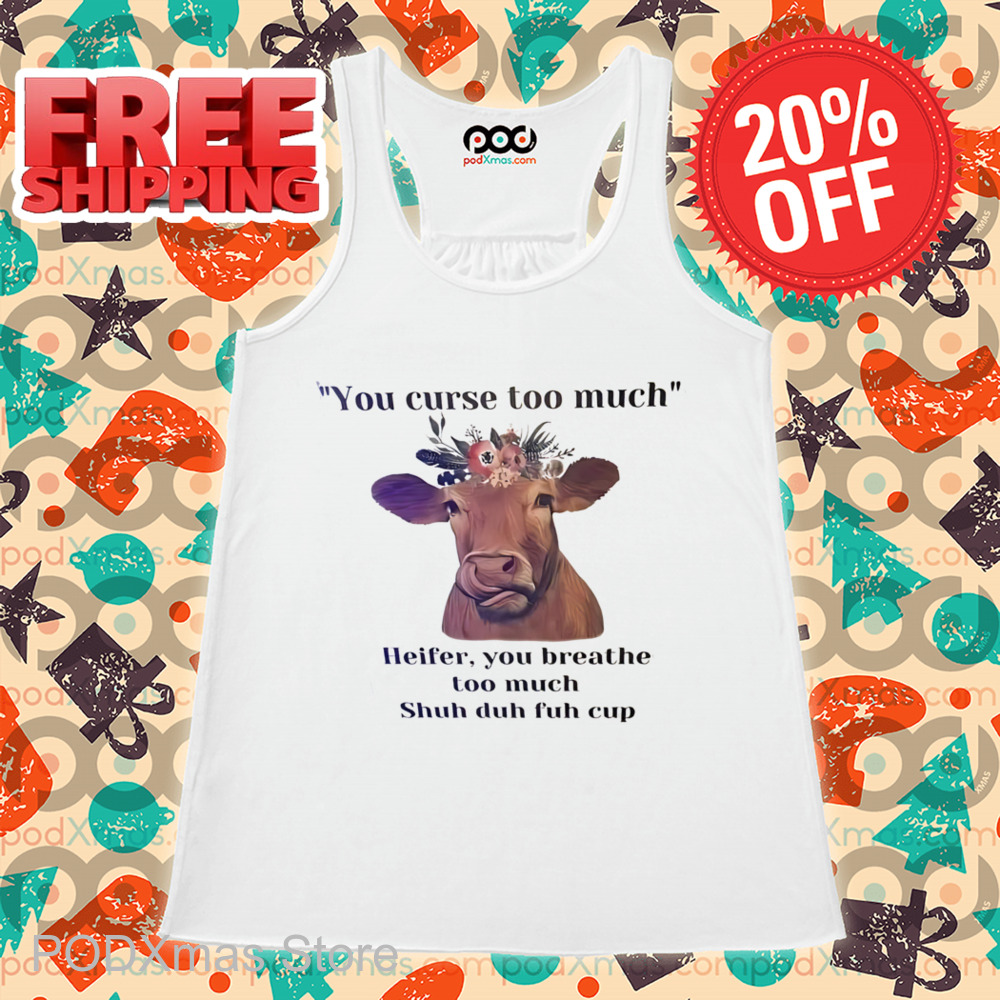 You Curse Too Much Heifer You Breathe Too Much Shuh Duh Fuh Cup Shirt You Curse Too Much Heifer You Breathe Too Much Shuh Duh Fuh Cup Shirt