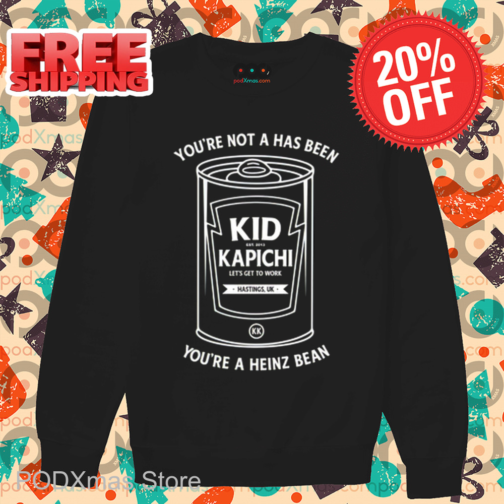 You're Not A Has Been Kid Kapichi You're A Heinz Bean Shirt