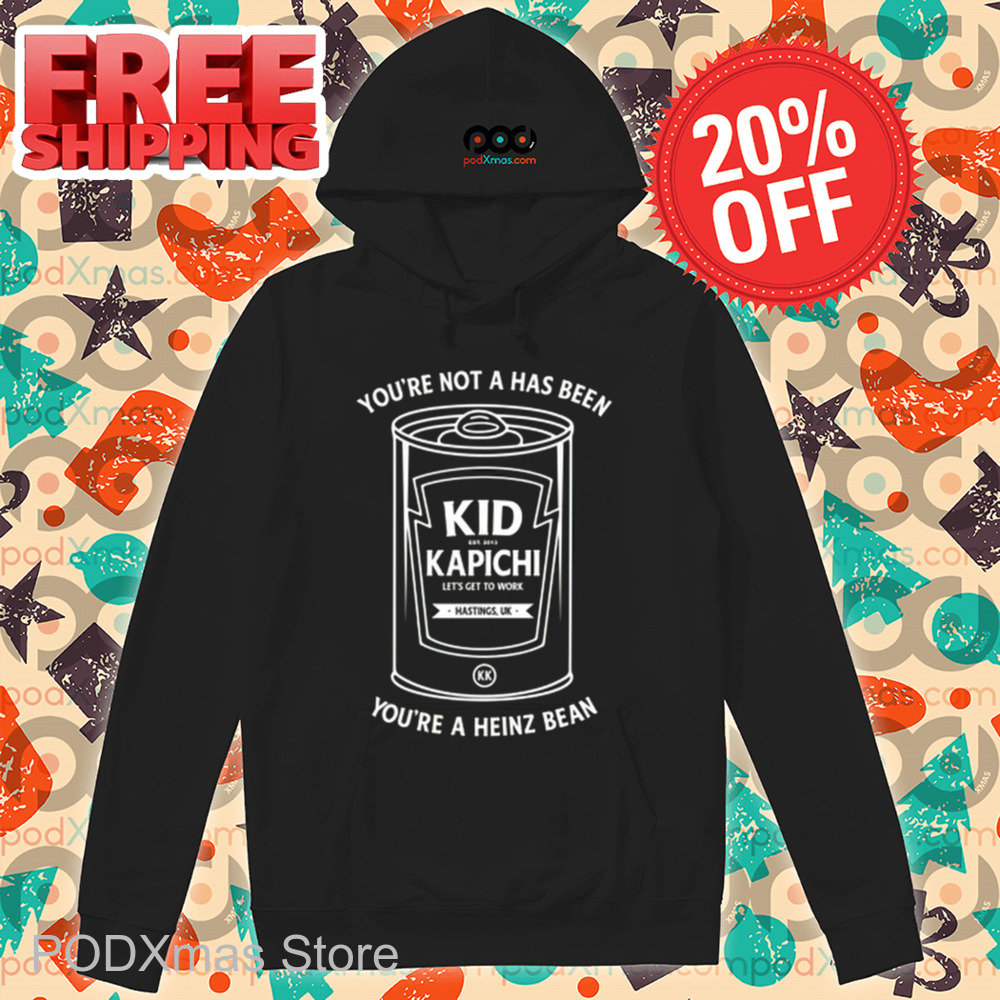 You're Not A Has Been Kid Kapichi You're A Heinz Bean Shirt You're Not A Has Been Kid Kapichi You're A Heinz Bean Shirt