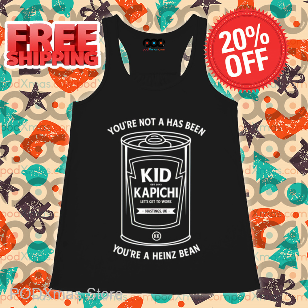 You're Not A Has Been Kid Kapichi You're A Heinz Bean Shirt You're Not A Has Been Kid Kapichi You're A Heinz Bean Shirt