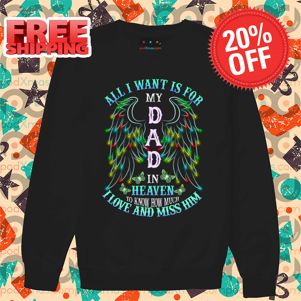 All I Want Is For My Dad In Heaven To Know How Much I Love And Miss Him Shirt