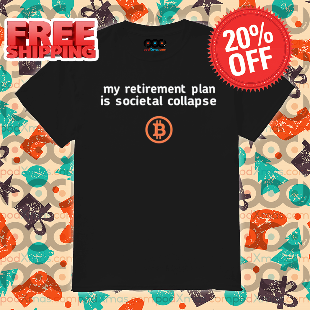 Bitcoin My Retirement Plan Is Societal Collapse Shirt