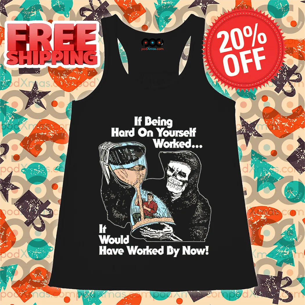 Death If Being Hard On Yourself Worked It Would Hove Worked By Now Shirt