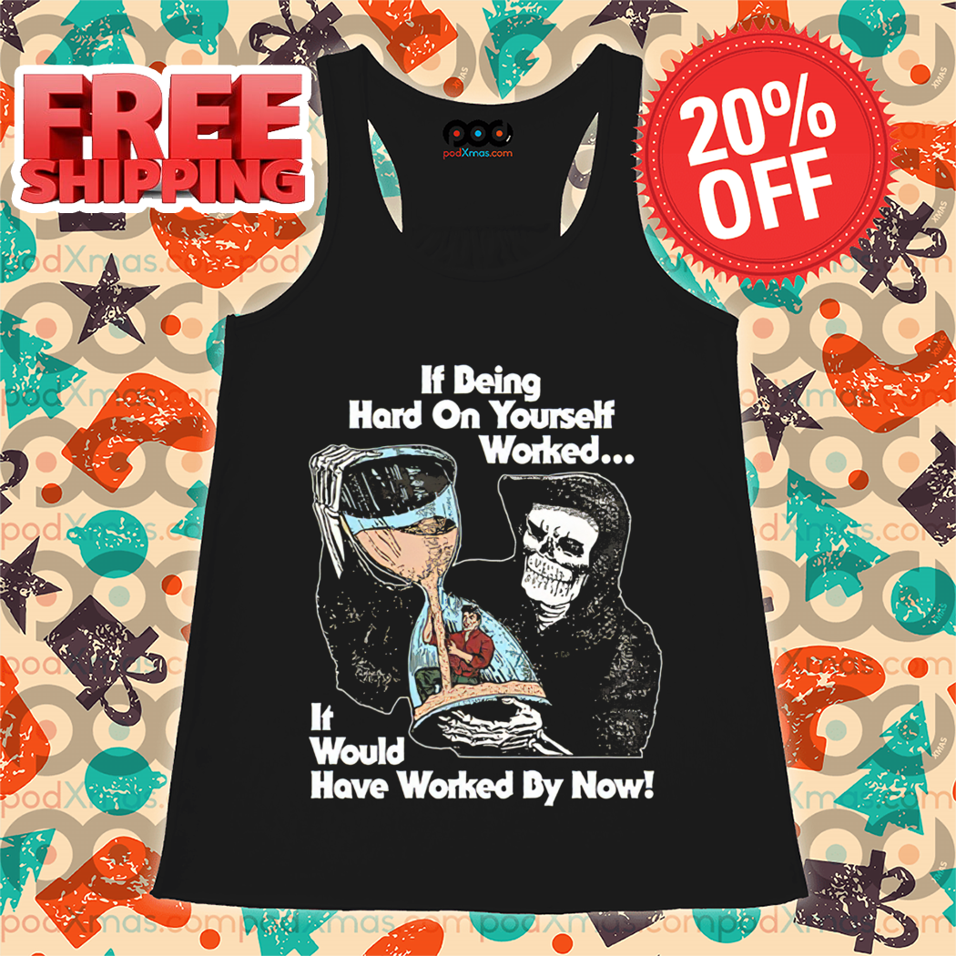 Death If Being Hard On Yourself Worked It Would Hove Worked By Now Shirt