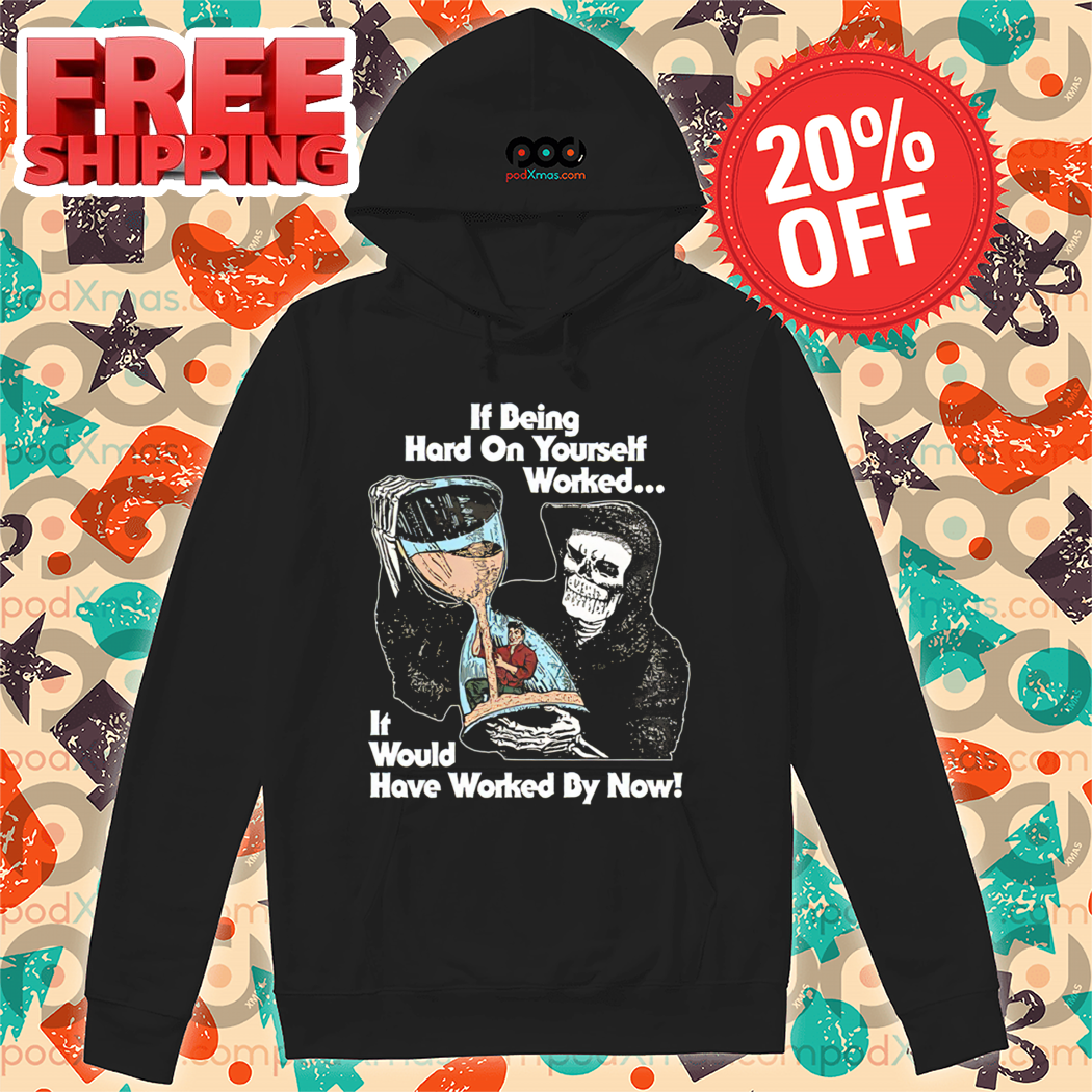 Death If Being Hard On Yourself Worked It Would Hove Worked By Now Shirt