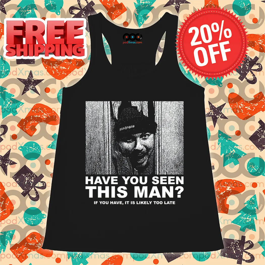 Have You Seen This Man If You Have It Is Likely Too Late Shirt