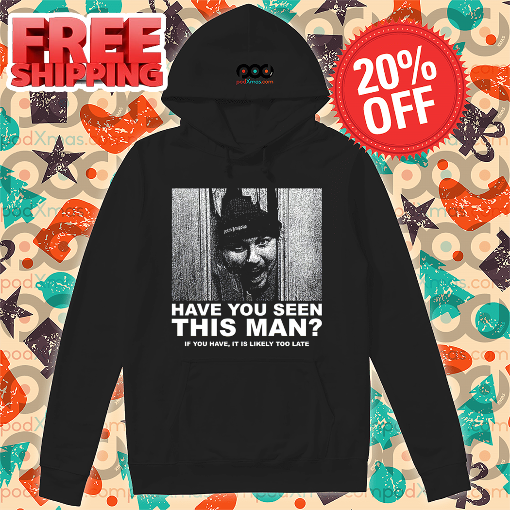 Have You Seen This Man If You Have It Is Likely Too Late Shirt