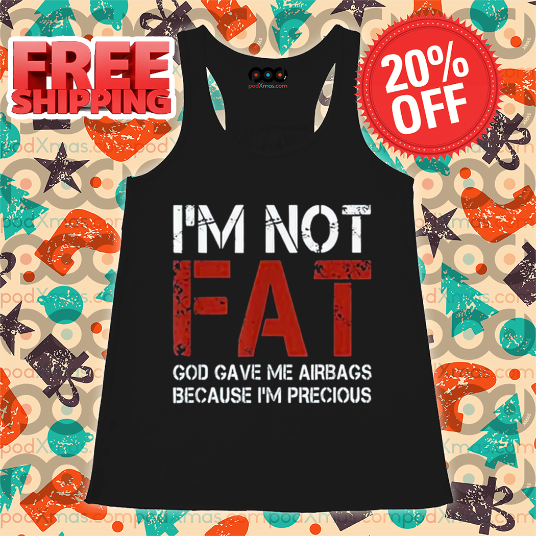 I'm Not Fat God Gave Me Airbags Because I'm Precious Vintage 2024 Shirt