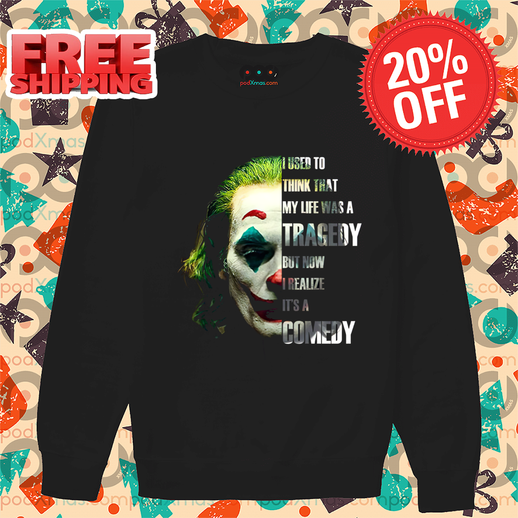 Joker I Used To Think That My Life Was A Tragedy But Now I Realize It's A Comedy Shirt