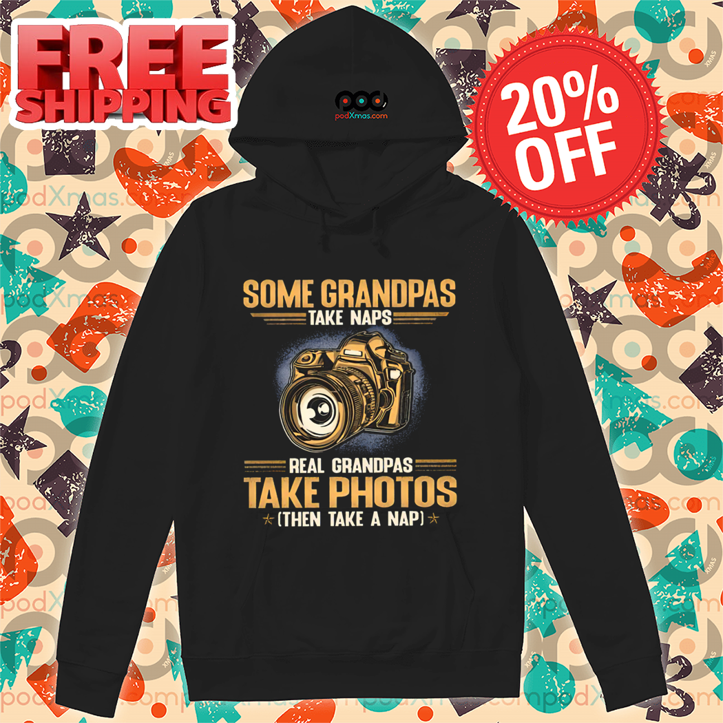 Some Grandpas Take Naps Real Grandpas Take Photos Then Take A Nap Shirt