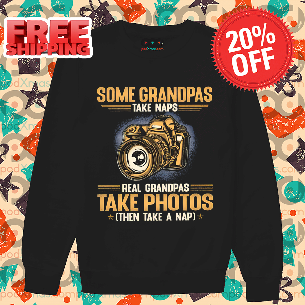 Some Grandpas Take Naps Real Grandpas Take Photos Then Take A Nap Shirt