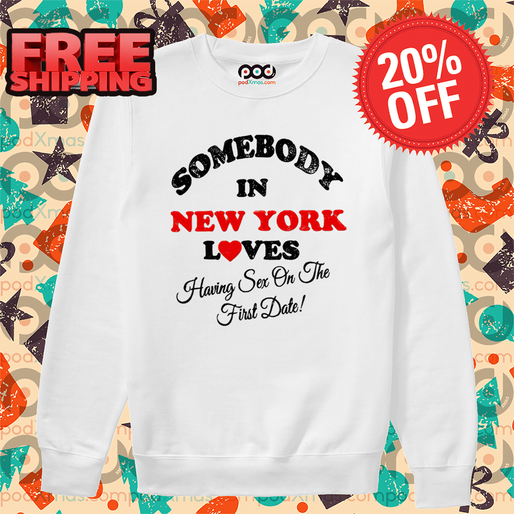 Somebody In New York Loves Having Sex On The First Date Shirt