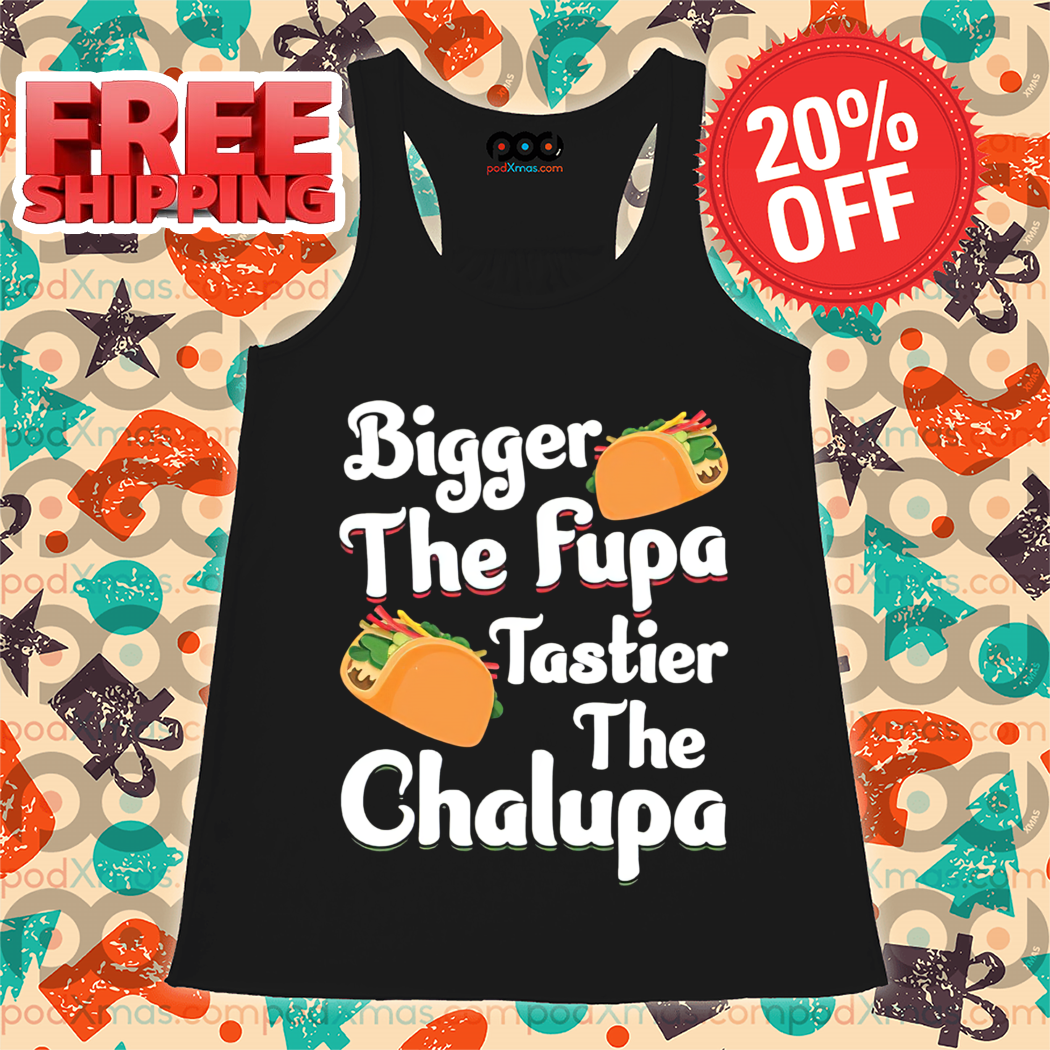 Tacos Bigger The Fupa Tastier The Chalupa 2024 Vintage Shirt