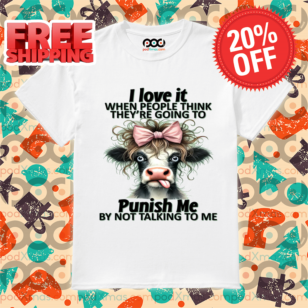 Cow I Love It When People Think They're Going To Punish Me By Not Talking To Me Shirt-enhance