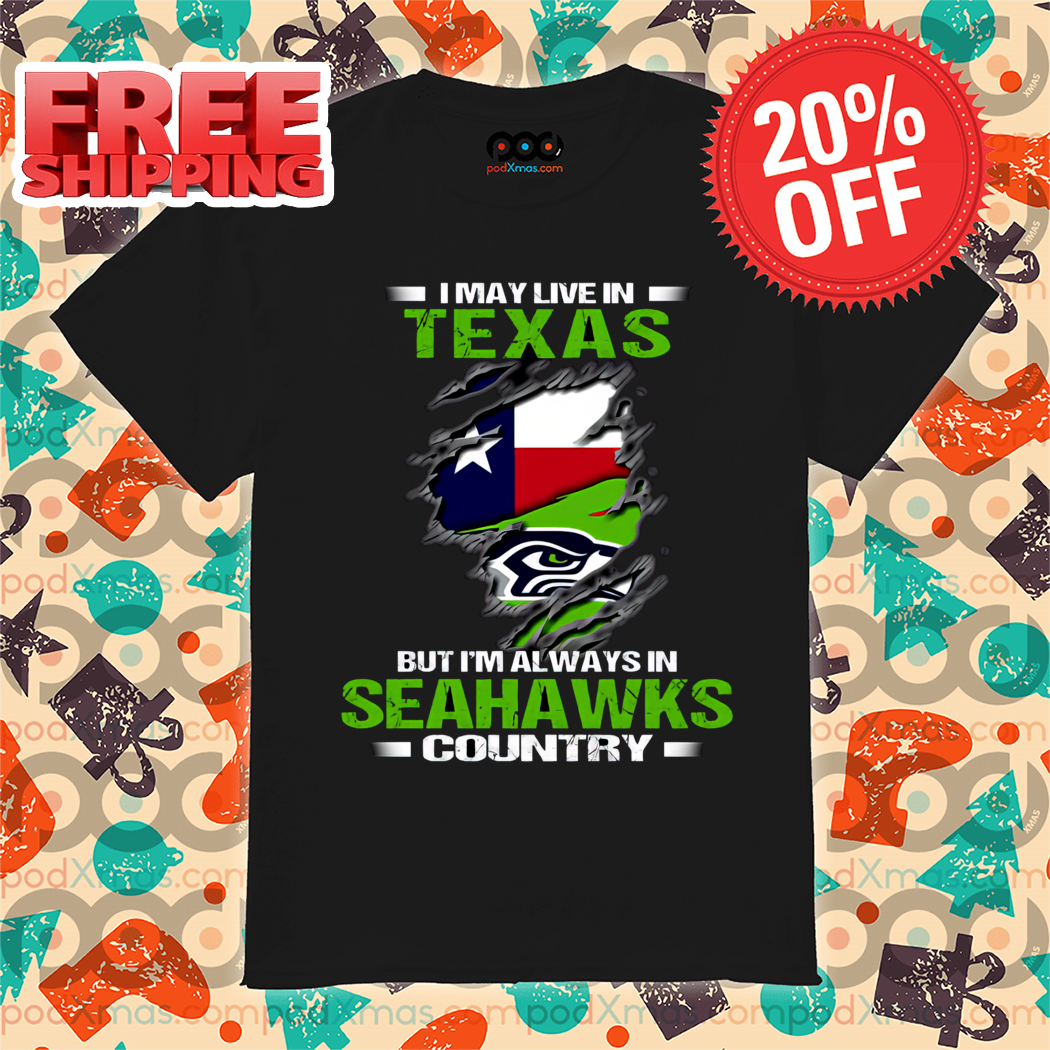 I May Live In Texas But I'm Always In Seahawks Country 2024 Shirt-enhance