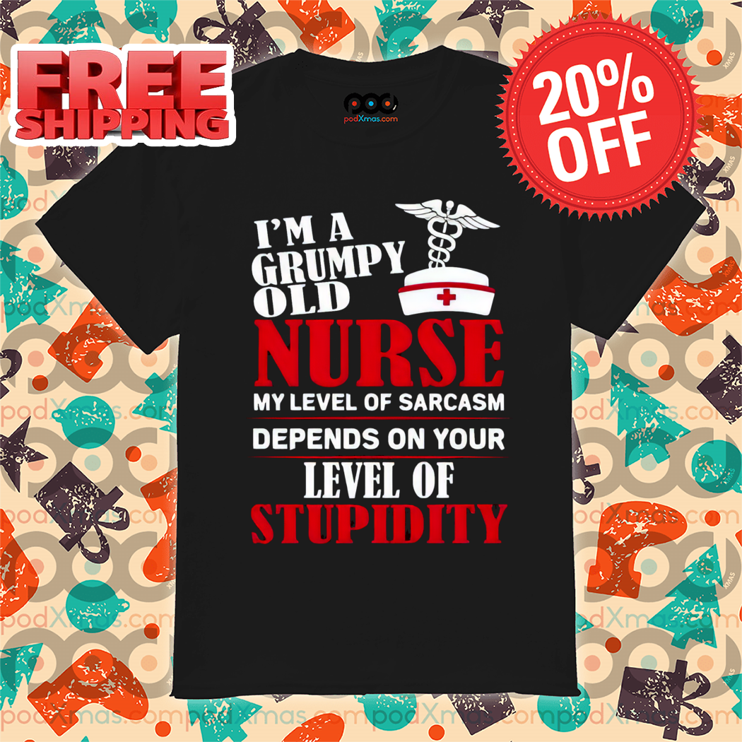 I'm A Grumpy Old Nurse My Level Of Sarcasm Depends On Your Level Of Stupidity Shirt-enhance