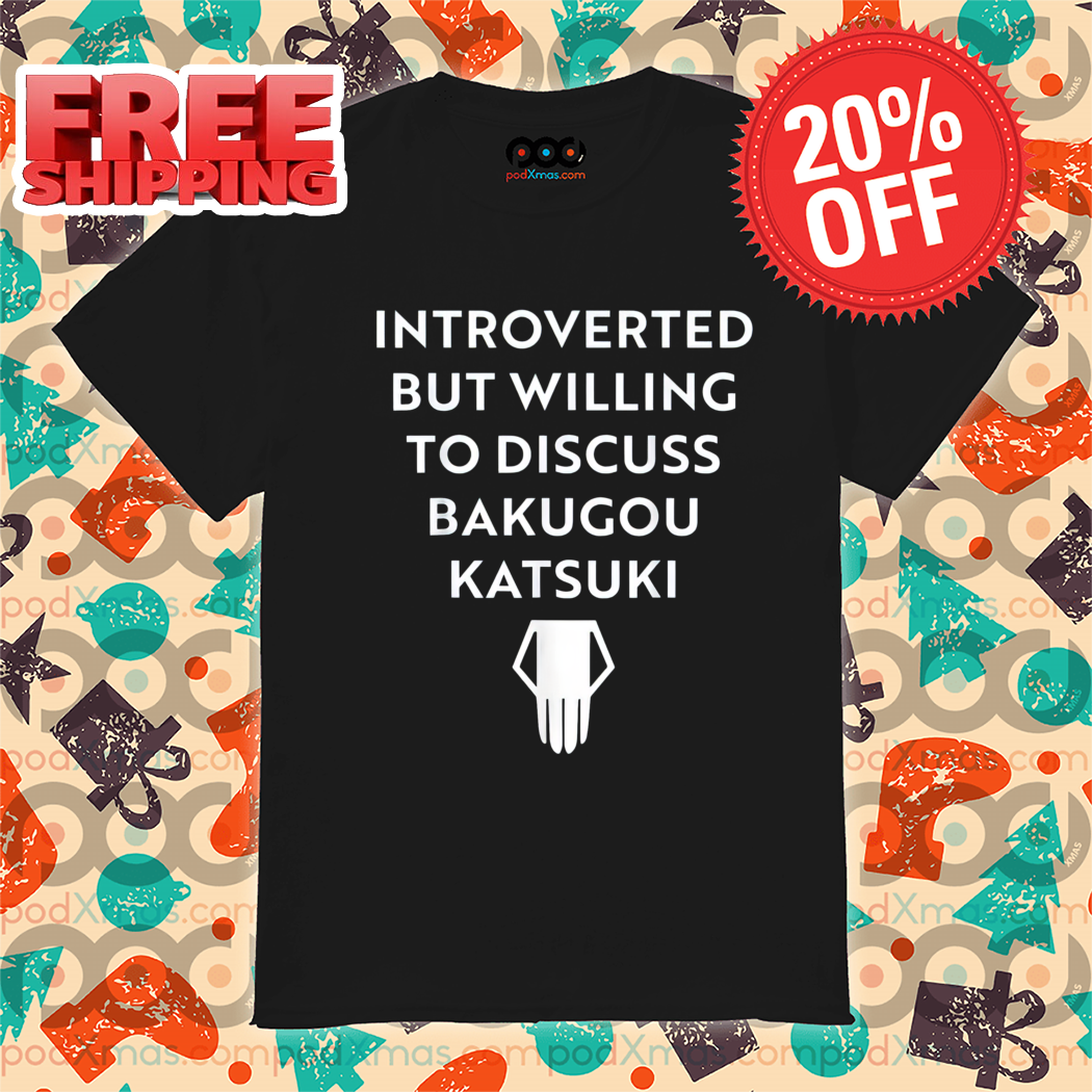 Introverted But Willing To Discuss Bakugou Katsuki Shirt-enhance