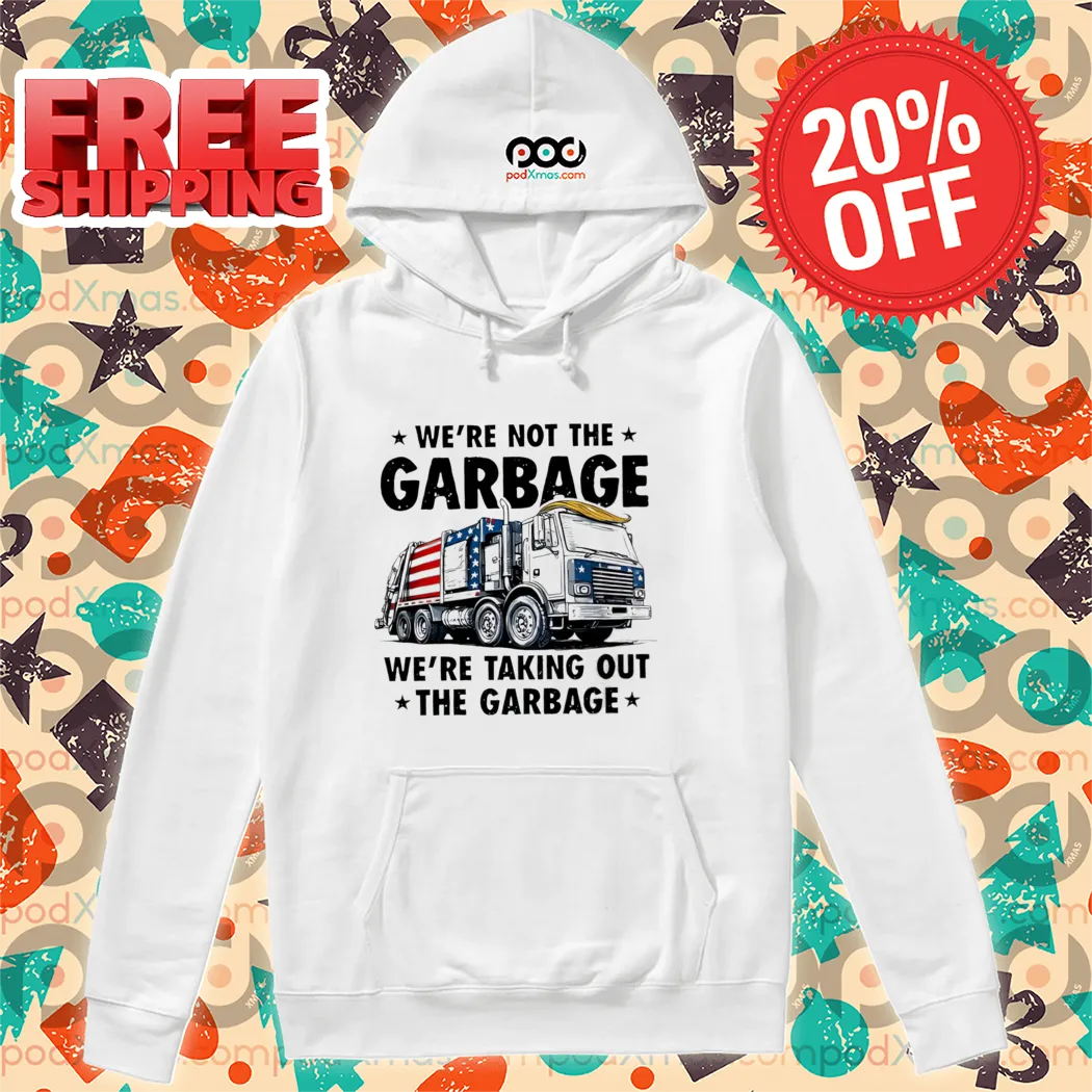 We're Not The Garbage We're Talking out The Garbage Shirt-enhance