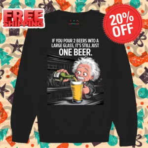 Albert Einstein If You Pour 2 Beers Into A Large Glass It's Still Just One Beer Shirt