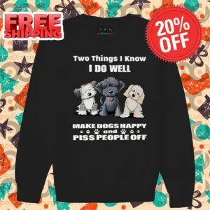 Custom Two Things I Know I Do Well Make Dogs Happy And Piss People Off 2024 Shirt
