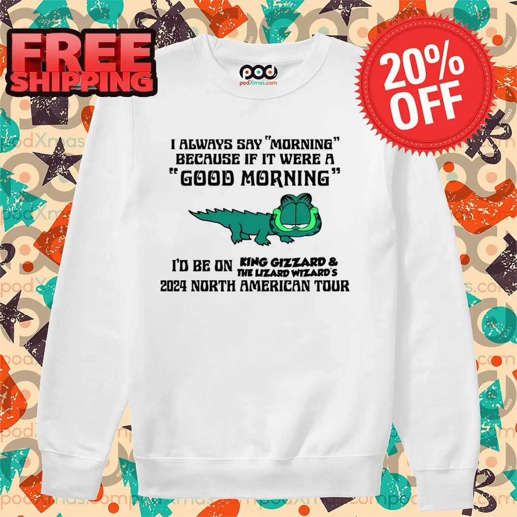 King Gizzard Always Say Morning Because If It Were A Good Morning Shirt