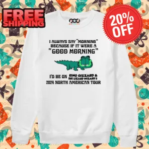 King Gizzard Always Say Morning Because If It Were A Good Morning Shirt