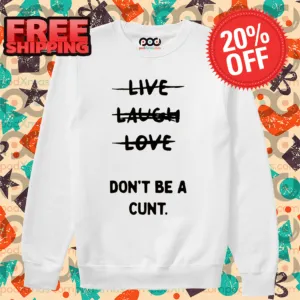 Not Live Laugh Love Don't Be A Cunt Shirt