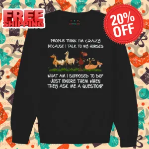 People Think I'm Crazy Because I Talk To My Horses Shirt