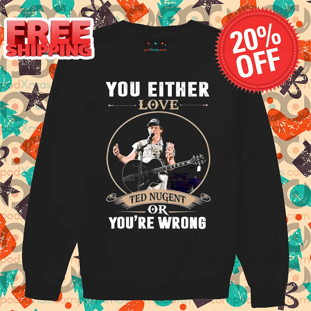 You Either Love Ted Nugent Or You're Wrong Vintage 2024 Shirt