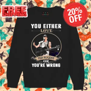 You Either Love Ted Nugent Or You're Wrong Vintage 2024 Shirt