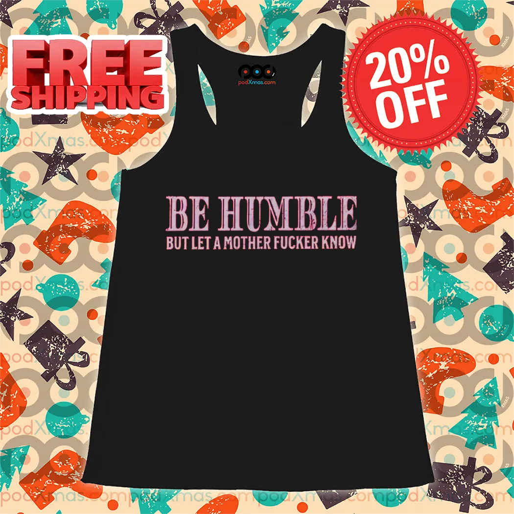 Be Humble But Let A Mother Fucker Know Vintage 2024 Shirt
