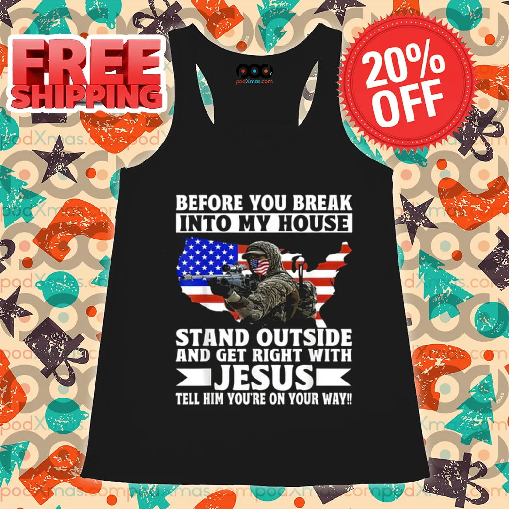 Before You Break Into My House Stand Outside And Get Right With Jesus Tell Him You're On Your Way Shirt
