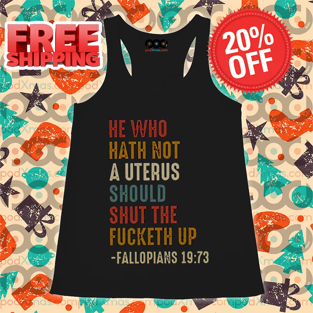 He Who Hath Not A Uterus Should Shut The Fucketh Up Shirt