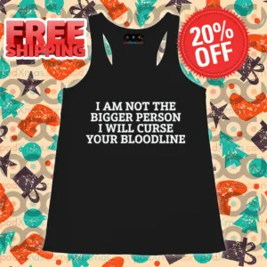 I Am Not The Bigger Person I Will Curse Your Bloodline Shirt