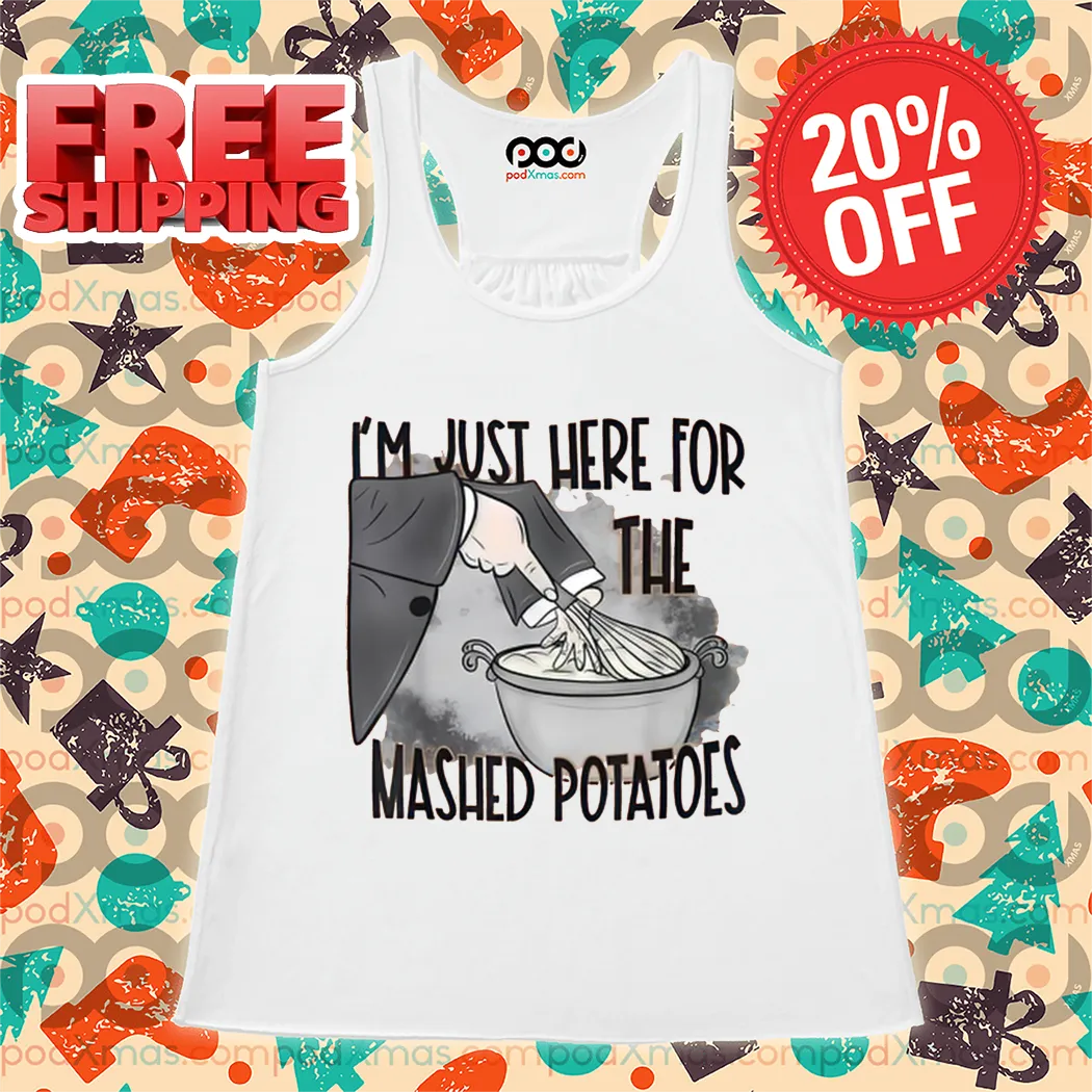 I'm Just Here For The Mashed Potatoes 2024 Shirt