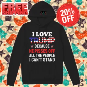 I Love Trump Because He Pisses Off All The People I Can't Stand Shirt