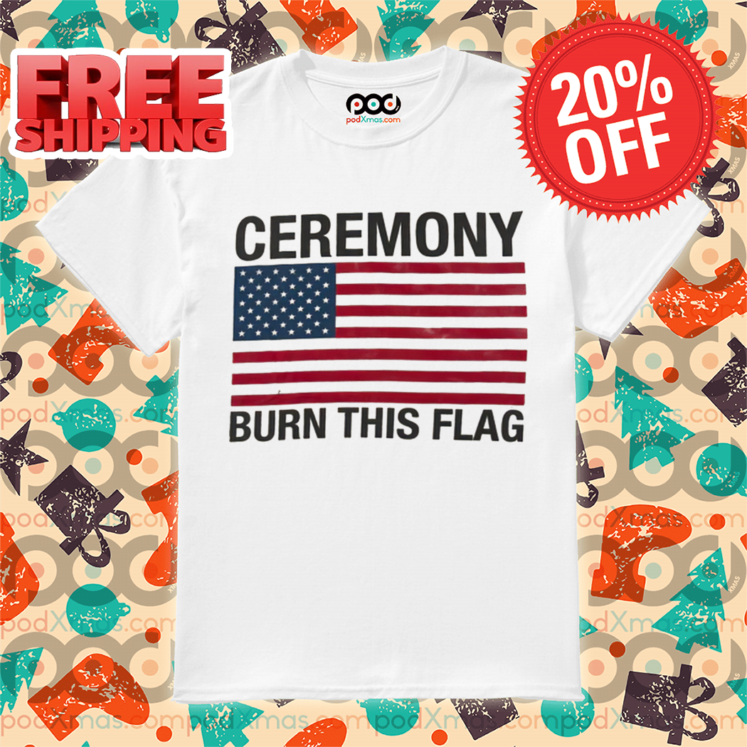 American Flag Ceremony Burn This Flag 2024 Shirt American Flag Ceremony Burn This Flag 2024 Shirt