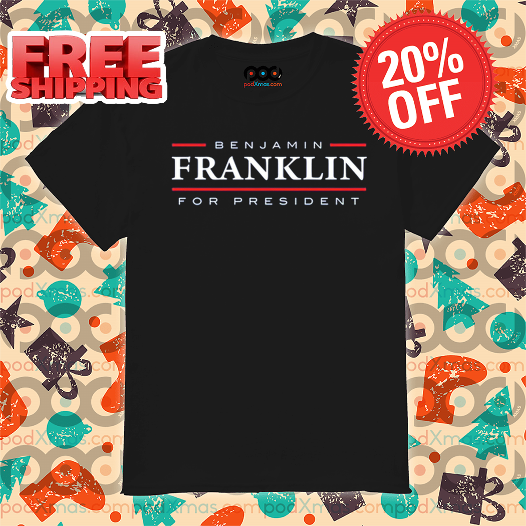 Benjamin Franklin For President Shirt Benjamin Franklin For President Shirt