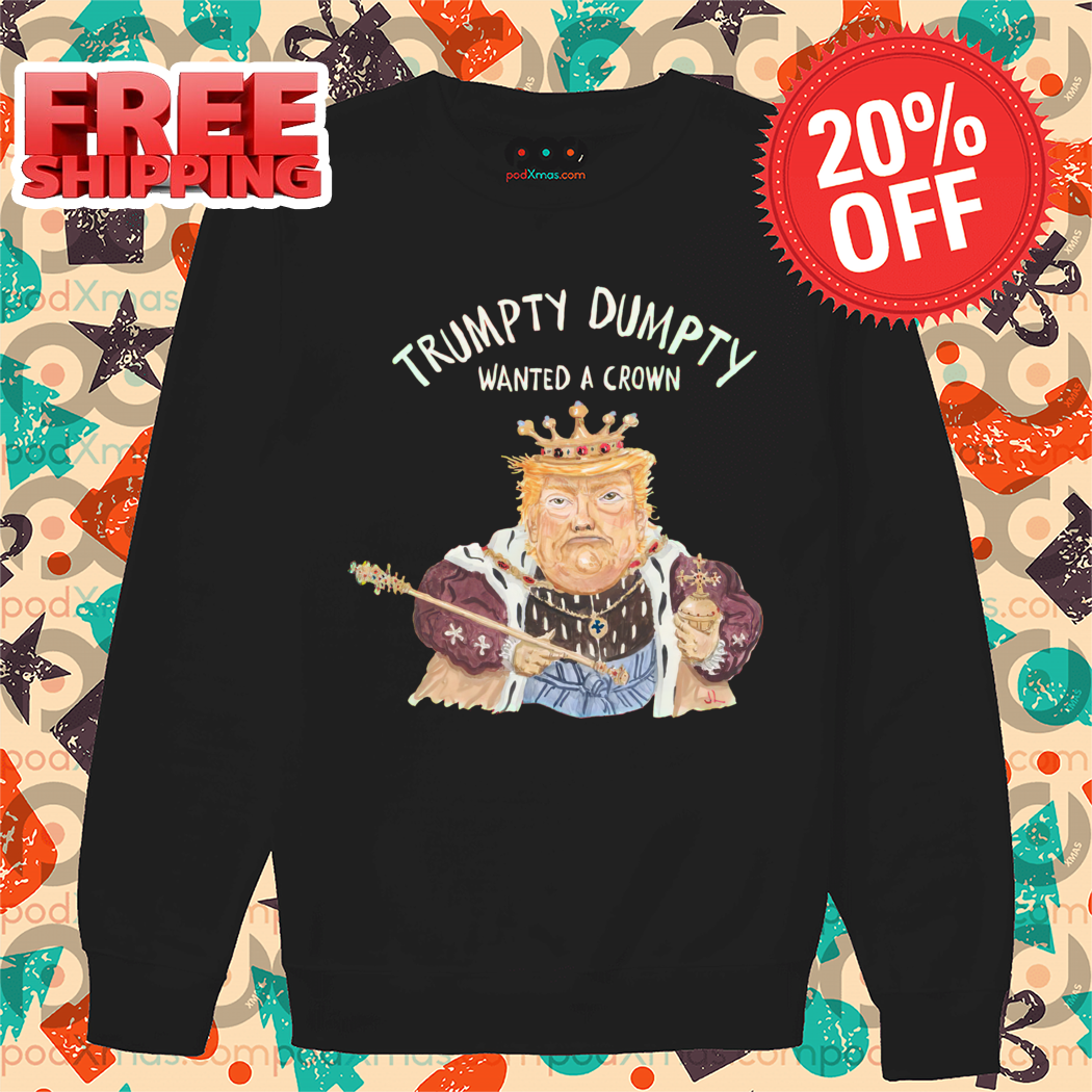 Donald Trump Trumpty Dumpty Wanted A Crown Shirt 1 Donald Trump Trumpty Dumpty Wanted A Crown Shirt
