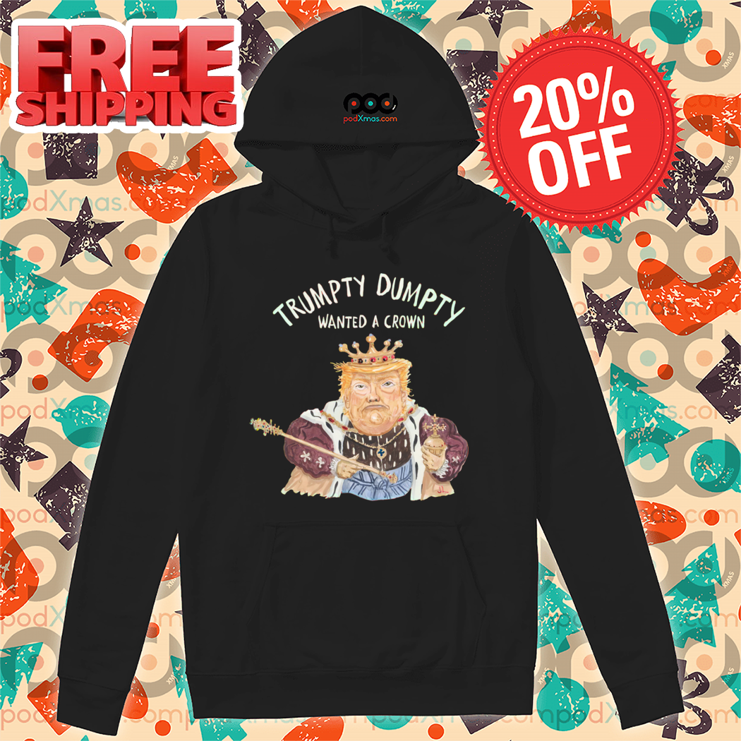 Donald Trump Trumpty Dumpty Wanted A Crown Shirt Donald Trump Trumpty Dumpty Wanted A Crown Shirt