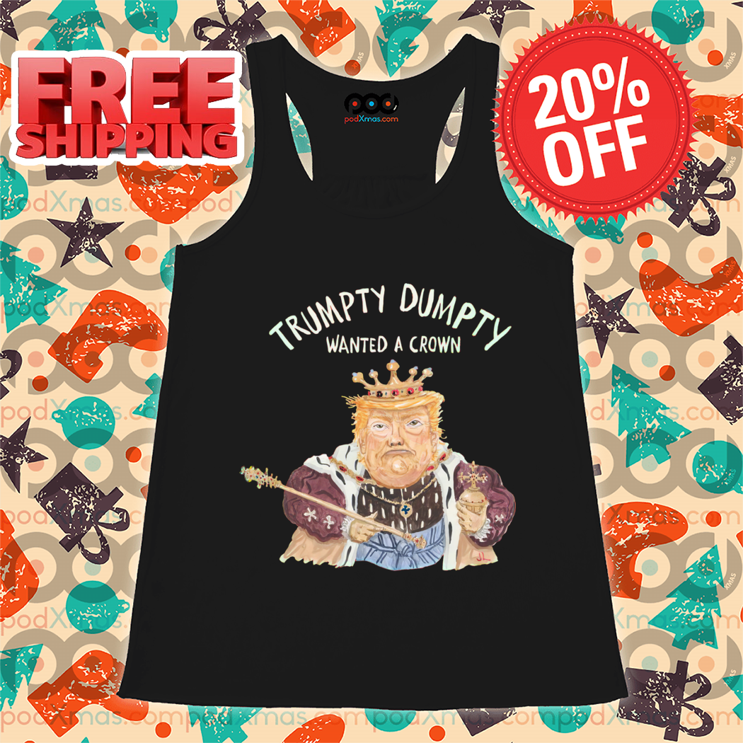 Donald Trump Trumpty Dumpty Wanted A Crown Shirt Donald Trump Trumpty Dumpty Wanted A Crown Shirt