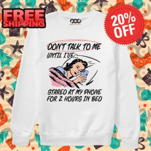 Don't Talk To Me Until I've Started At My Phone For 2 Hours In Bed 2024 Shirt