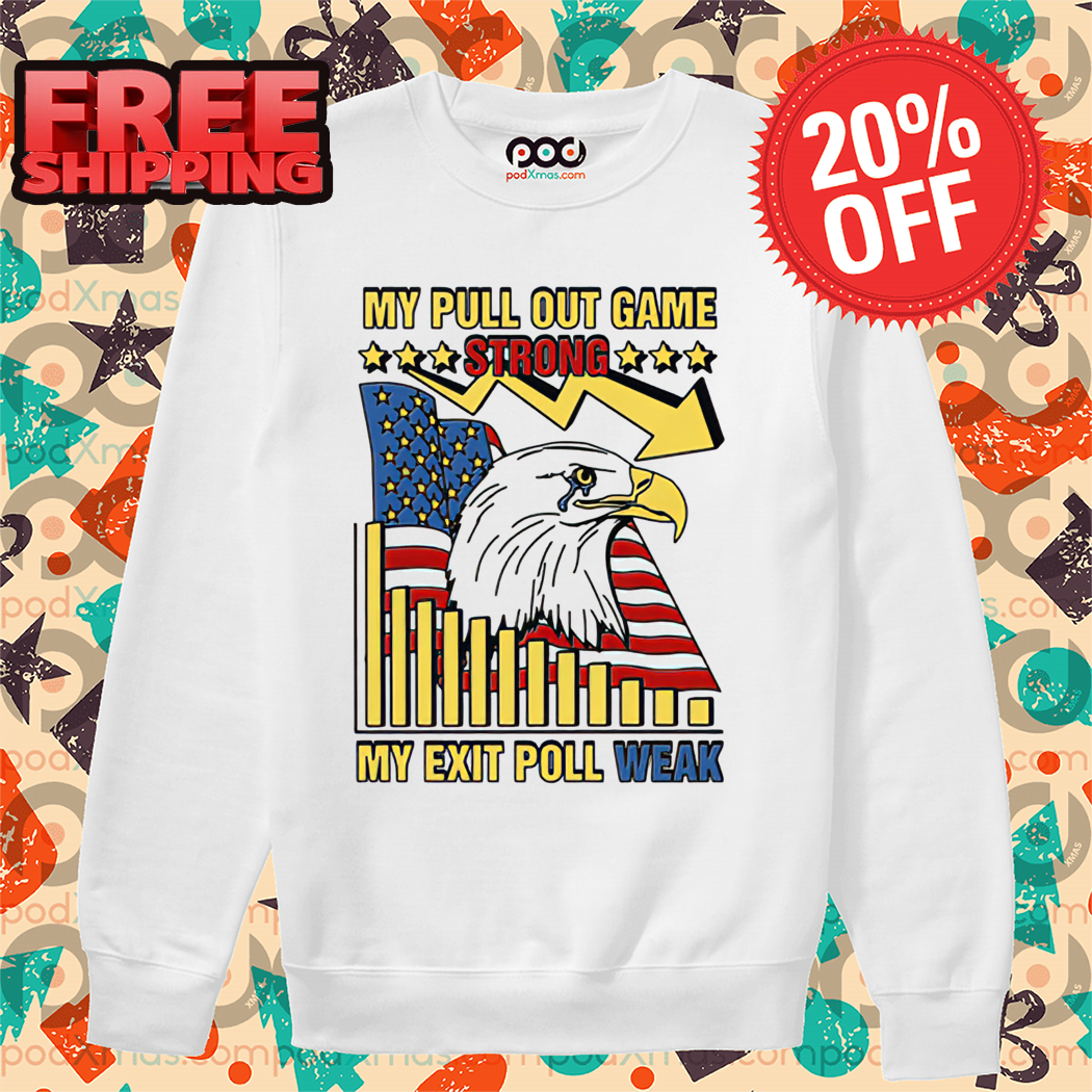 Eagle American Flag My Pull Out Game Strong My Exit Poll Weak Shirt 1 Eagle American Flag My Pull Out Game Strong My Exit Poll Weak Shirt